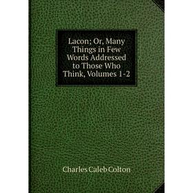 Книга Lacon; Or, Many Things in Few Words Addressed to Those Who Think, Volumes 1-2; Charles Caleb Colton
Книга Lacon; Or, Many Things in Few Words Addressed to Those Who Think, Volumes 1-2; Charles Caleb Colton