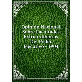 Книга Opinión Nacional Sobre Facultades Extraordinarias Del Poder Ejecutivo — 1904
Книга Opinión Nacional Sobre Facultades Extraordinarias Del Poder Ejecutivo — 1904