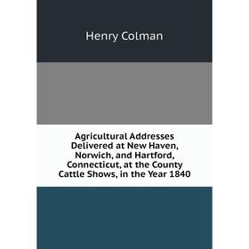 Книга Agricultural Addresses Delivered at New Haven, Norwich, and Hartford, Connecticut, at the County Cattle Shows, in the Year 1840
Книга Agricultural Addresses Delivered at New Haven, Norwich, and Hartford, Connecticut, at the County Cattle Shows, in the Year 1840