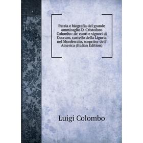 Книга Patria e biografia del grande ammiraglio D. Cristoforo Colombo: de' conti e signori di Cuccaro, castello della Liguria nel Monferrato, scopritor
Книга Patria e biografia del grande ammiraglio D. Cristoforo Colombo: de' conti e signori di Cuccaro, castello della Liguria nel Monferrato, scopritor
