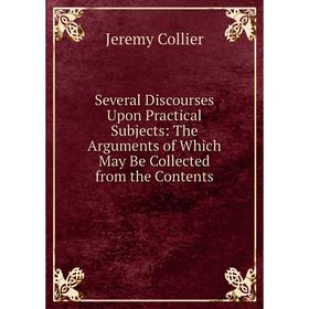 Книга Several Discourses Upon Practical Subjects: The Arguments of Which May Be Collected from the Contents
Книга Several Discourses Upon Practical Subjects: The Arguments of Which May Be Collected from the Contents