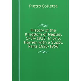 Книга History of the Kingdom of Naples, 1734-1825, Tr. by S. Horner, with a Suppl, Parts 1825-1856
Книга History of the Kingdom of Naples, 1734-1825, Tr. by S. Horner, with a Suppl, Parts 1825-1856