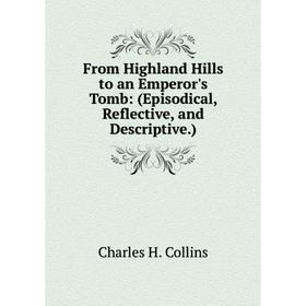 Книга From Highland Hills to an Emperor's Tomb: (Episodical, Reflective, and Descriptive.)
Книга From Highland Hills to an Emperor's Tomb: (Episodical, Reflective, and Descriptive.)