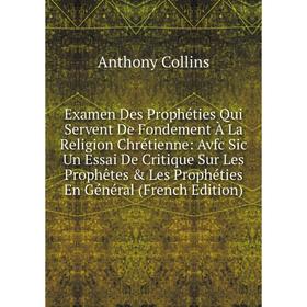 Книга Examen Des Prophéties Qui Servent De Fondement À La Religion Chrétienne: Avfc Sic Un Essai De Critique Sur Les Prophêtes Les Prophéties En Gén
Книга Examen Des Prophéties Qui Servent De Fondement À La Religion Chrétienne: Avfc Sic Un Essai De Critique Sur Les Prophêtes Les Prophéties En Gén