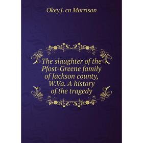 Книга The slaughter of the Pfost-Greene family of Jackson county, W.Va. A history of the tragedy
Книга The slaughter of the Pfost-Greene family of Jackson county, W.Va. A history of the tragedy