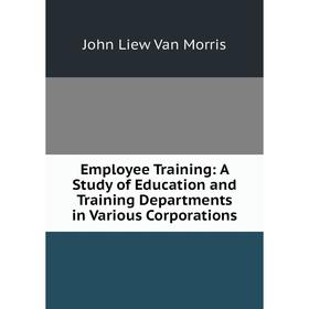 Книга Employee Training: A Study of Education and Training Departments in Various Corporations
Книга Employee Training: A Study of Education and Training Departments in Various Corporations