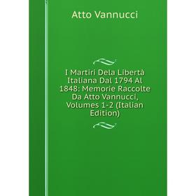 Книга I Martiri Dela Libertà Italiana Dal 1794 Al 1848: Memorie Raccolte Da Atto Vannucci, Volumes 1-2 (Italian Edition)
Книга I Martiri Dela Libertà Italiana Dal 1794 Al 1848: Memorie Raccolte Da Atto Vannucci, Volumes 1-2 (Italian Edition)