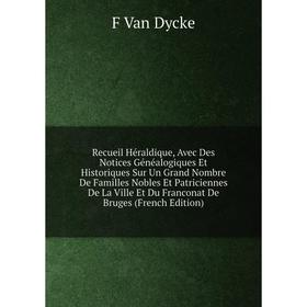 Книга Recueil Héraldique, Avec Des Notices Généalogiques Et Historiques Sur Un Grand Nombre De Familles Nobles Et Patriciennes De La Ville Et Du Franc
Книга Recueil Héraldique, Avec Des Notices Généalogiques Et Historiques Sur Un Grand Nombre De Familles Nobles Et Patriciennes De La Ville Et Du Franc