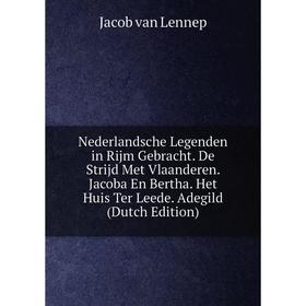 Книга Nederlandsche Legenden in Rijm Gebracht De Strijd Met Vlaanderen Jacoba En Bertha Het Huis Ter Leede Adegild
Книга Nederlandsche Legenden in Rijm Gebracht De Strijd Met Vlaanderen Jacoba En Bertha Het Huis Ter Leede Adegild