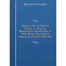 Книга Histoire De La Nation Suisse: 5. Ptie. La Révolution Helvétique. 6. Ptie. Réveil De L'esprit National (French Edition)
Книга Histoire De La Nation Suisse: 5. Ptie. La Révolution Helvétique. 6. Ptie. Réveil De L'esprit National (French Edition)