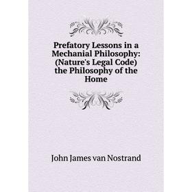 Книга Prefatory Lessons in a Mechanial Philosophy: (Nature's Legal Code) the Philosophy of the Home
Книга Prefatory Lessons in a Mechanial Philosophy: (Nature's Legal Code) the Philosophy of the Home