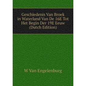 Книга Geschiedenis Van Broek in Waterland Van De 16E Tot Het Begin Der 19E Eeuw (Dutch Edition)
Книга Geschiedenis Van Broek in Waterland Van De 16E Tot Het Begin Der 19E Eeuw (Dutch Edition)