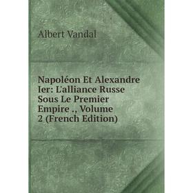 Книга Napoléon Et Alexandre Ier: L'alliance Russe Sous Le Premier Empire, Volume 2
Книга Napoléon Et Alexandre Ier: L'alliance Russe Sous Le Premier Empire, Volume 2
