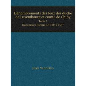 Книга Dénombrements des feux des duché de Luxembourg et comté de ChinyTome 1. Documents fiscaux de 1306 à 1537
Книга Dénombrements des feux des duché de Luxembourg et comté de ChinyTome 1. Documents fiscaux de 1306 à 1537