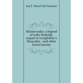Книга Minnewaska: a legend of Lake Mohonk, sequel to Longfellow's Hiawatha: and other lyrical poems
Книга Minnewaska: a legend of Lake Mohonk, sequel to Longfellow's Hiawatha: and other lyrical poems