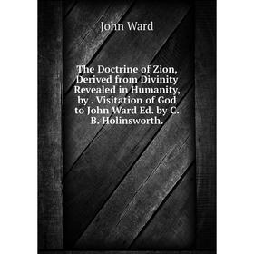 Книга The Doctrine of Zion, Derived from Divinity Revealed in Humanity, by. Visitation of God to John Ward Ed. by C.B. Holinsworth.
Книга The Doctrine of Zion, Derived from Divinity Revealed in Humanity, by. Visitation of God to John Ward Ed. by C.B. Holinsworth.