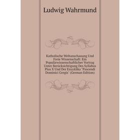 Книга Katholische Weltanschauung Und Freie Wissenschaft: Ein Populärwissenschaftlicher Vortrag Unter Berücksichtigung Des Syllabus Pius X Und Der Enzy
Книга Katholische Weltanschauung Und Freie Wissenschaft: Ein Populärwissenschaftlicher Vortrag Unter Berücksichtigung Des Syllabus Pius X Und Der Enzy
