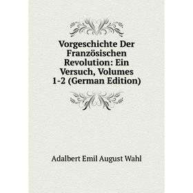 Книга Vorgeschichte Der Französischen Revolution: Ein Versuch, Volumes 1-2 (German Edition)
Книга Vorgeschichte Der Französischen Revolution: Ein Versuch, Volumes 1-2 (German Edition)