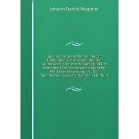 Книга Spanische Sprachlehre: Nebst Uebungen Zur Anwendung Der Grundsätze, Der Wortfügung Und Der Schreibart Der Spanischen Sprache, Mit Einer Einleitu
Книга Spanische Sprachlehre: Nebst Uebungen Zur Anwendung Der Grundsätze, Der Wortfügung Und Der Schreibart Der Spanischen Sprache, Mit Einer Einleitu