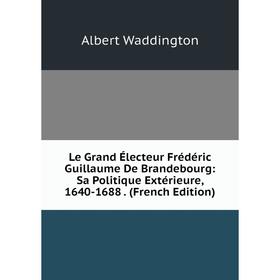 Книга Le Grand Électeur Frédéric Guillaume De Brandebourg: Sa Politique Extérieure, 1640-1688
Книга Le Grand Électeur Frédéric Guillaume De Brandebourg: Sa Politique Extérieure, 1640-1688