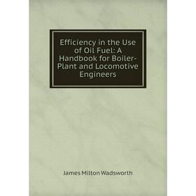 Книга Efficiency in the Use of Oil Fuel: A Handbook for Boiler-Plant and Locomotive Engineers
Книга Efficiency in the Use of Oil Fuel: A Handbook for Boiler-Plant and Locomotive Engineers