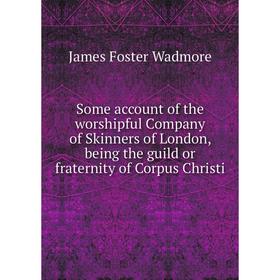 Книга Some account of the worshipful Company of Skinners of London, being the guild or fraternity of Corpus Christi
Книга Some account of the worshipful Company of Skinners of London, being the guild or fraternity of Corpus Christi