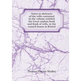 Книга Notes or abstracts of the wills contained in the Volume entitled the Great orphan book and Book of wills, in the council house at Bristol
Книга Notes or abstracts of the wills contained in the Volume entitled the Great orphan book and Book of wills, in the council house at Bristol