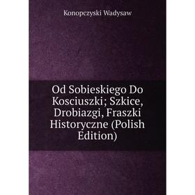 Книга Od Sobieskiego Do Kosciuszki; Szkice, Drobiazgi, Fraszki Historyczne (Polish Edition)
Книга Od Sobieskiego Do Kosciuszki; Szkice, Drobiazgi, Fraszki Historyczne (Polish Edition)