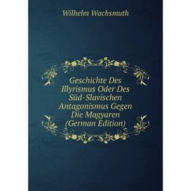 Книга Geschichte Des Illyrismus Oder Des Süd-Slavischen Antagonismus Gegen Die Magyaren (German Edition)
Книга Geschichte Des Illyrismus Oder Des Süd-Slavischen Antagonismus Gegen Die Magyaren (German Edition)