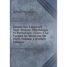 Книга Leçons Sur L'appareil Vaso-Moteur, Physiologie Et Pathologie: faites à la Faculté De Médecine De Paris, Volume 2
Книга Leçons Sur L'appareil Vaso-Moteur, Physiologie Et Pathologie: faites à la Faculté De Médecine De Paris, Volume 2
