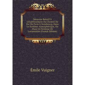 Книга Mémoire Relatif À L'Établissement Du Chemin De Fer De Paris À Strasbourg, Dans Le Système Atmosphérique, Ou Dans Un Système De Locomotion
Книга Mémoire Relatif À L'Établissement Du Chemin De Fer De Paris À Strasbourg, Dans Le Système Atmosphérique, Ou Dans Un Système De Locomotion
