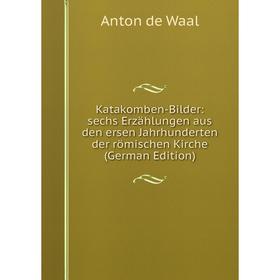 Книга Katakomben-Bilder: sechs Erz ählungen aus den ersen Jahrhunderten der römischen Kirche
Книга Katakomben-Bilder: sechs Erz ählungen aus den ersen Jahrhunderten der römischen Kirche