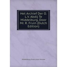 Книга Het Archief Der O.L.V. Abdij Te Middelburg, Door Mr. R. Fruin (Dutch Edition)
Книга Het Archief Der O.L.V. Abdij Te Middelburg, Door Mr. R. Fruin (Dutch Edition)