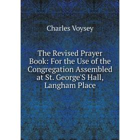 Книга The Revised Prayer Book: For the Use of the Congregation Assembled at St. George'S Hall, Langham Place
Книга The Revised Prayer Book: For the Use of the Congregation Assembled at St. George'S Hall, Langham Place