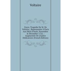 Книга Zayre, Tragedie De M. De Voltaire,: Representée À Paris Aux Mois D'Août, Novembre Décembre 1732.: Augmentée De L'Epitre Dédicatoire (French Ed
Книга Zayre, Tragedie De M. De Voltaire,: Representée À Paris Aux Mois D'Août, Novembre Décembre 1732.: Augmentée De L'Epitre Dédicatoire (French Ed