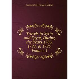 Книга Travels in Syria and Egypt, During the Years 1783, 1784, & 1785, Volume 1
Книга Travels in Syria and Egypt, During the Years 1783, 1784, & 1785, Volume 1