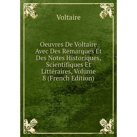 Книга Oeuvres De Voltaire Avec Des Remarques Et Des Notes Historiques, Scientifiques Et littéraire s, Volume 8
Книга Oeuvres De Voltaire Avec Des Remarques Et Des Notes Historiques, Scientifiques Et littéraire s, Volume 8