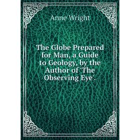Книга The Globe Prepared for Man, a Guide to Geology, by the Author of 'The Observing Eye'.
Книга The Globe Prepared for Man, a Guide to Geology, by the Author of 'The Observing Eye'.