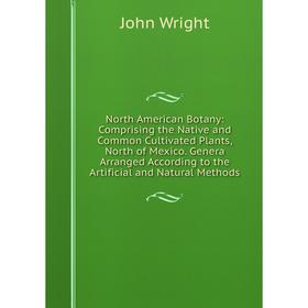 Книга North America n Botany: Comprising the Native and Common Cultivated Plants, North of Mexico Genera Arranged According to the Artificial and Natu
Книга North America n Botany: Comprising the Native and Common Cultivated Plants, North of Mexico Genera Arranged According to the Artificial and Natu