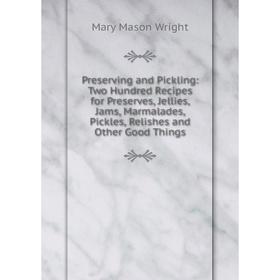 Книга Preserving and Pickling: Two Hundred Recipes for Preserves, Jellies, Jams, Marmalades, Pickles, Relishes and Other Good Things
Книга Preserving and Pickling: Two Hundred Recipes for Preserves, Jellies, Jams, Marmalades, Pickles, Relishes and Other Good Things