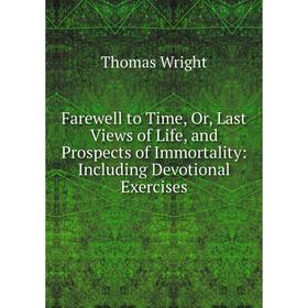 Книга Farewell to Time, Or, Last Views of Life, and Prospects of Immortality: Including Devotional Exercises
Книга Farewell to Time, Or, Last Views of Life, and Prospects of Immortality: Including Devotional Exercises