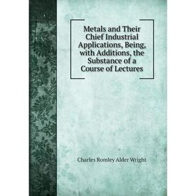 Книга Metals and Their Chief Industrial Applications, Being, with Additions, the Substance of a Course of Lectures
Книга Metals and Their Chief Industrial Applications, Being, with Additions, the Substance of a Course of Lectures