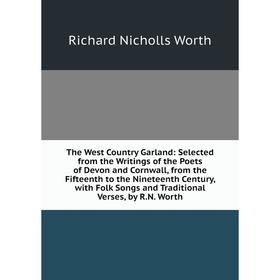 Книга The West Country Garland: Selected from the Writings of the Poets of Devon and Cornwall, from the Fifteenth to the Nineteenth Century, with Folk
Книга The West Country Garland: Selected from the Writings of the Poets of Devon and Cornwall, from the Fifteenth to the Nineteenth Century, with Folk