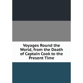 Книга Voyages Round the World, from the Death of Captain Cook to the Present Time
Книга Voyages Round the World, from the Death of Captain Cook to the Present Time