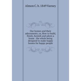Книга Our homes and their adornments or How to build, finish, furnish and adorn a home the whole being designed to make happy homes for happy people
Книга Our homes and their adornments or How to build, finish, furnish and adorn a home the whole being designed to make happy homes for happy people