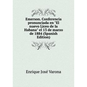 Книга Emerson. Conferencia pronunciada en El nuevo Liceo de la Habana el 13 de marzo de 1884 (Spanish Edition)
Книга Emerson. Conferencia pronunciada en El nuevo Liceo de la Habana el 13 de marzo de 1884 (Spanish Edition)