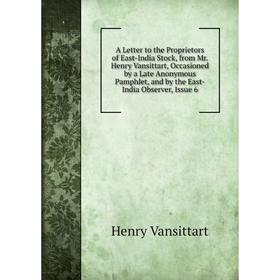 Книга A Letter to the Proprietors of East-India Stock, from Mr. Henry Vansittart, Occasioned by a Late Anonymous Pamphlet, and by the East-India Obser
Книга A Letter to the Proprietors of East-India Stock, from Mr. Henry Vansittart, Occasioned by a Late Anonymous Pamphlet, and by the East-India Obser