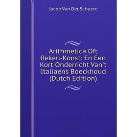 Книга Arithmetica Oft Reken-Konst: En Een Kort Onderricht Van't Italiaens Boeckhoud (Dutch Edition)
Книга Arithmetica Oft Reken-Konst: En Een Kort Onderricht Van't Italiaens Boeckhoud (Dutch Edition)