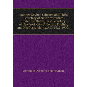 Книга Joannes Nevius: Schepen and Third Secretary of New Amsterdam Under the Dutch, First Secretary of New York City Under the English, and His Descen
Книга Joannes Nevius: Schepen and Third Secretary of New Amsterdam Under the Dutch, First Secretary of New York City Under the English, and His Descen