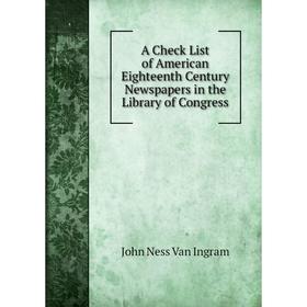 Книга A Check List of American Eighteenth Century Newspapers in the Library of Congress
Книга A Check List of American Eighteenth Century Newspapers in the Library of Congress